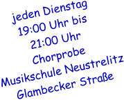 jeden Dienstag  19:00 Uhr bis  21:00 Uhr Chorprobe  Musikschule Neustrelitz Glambecker Straße